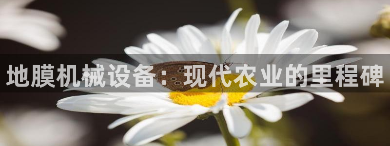 金年会VIP网页版在线登录入口：地膜机械设备：现代农业的里程碑