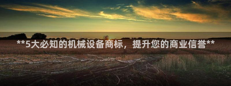 金年会体育app下载官网：**5大必知的机械设备商标，提升您的商业信誉**