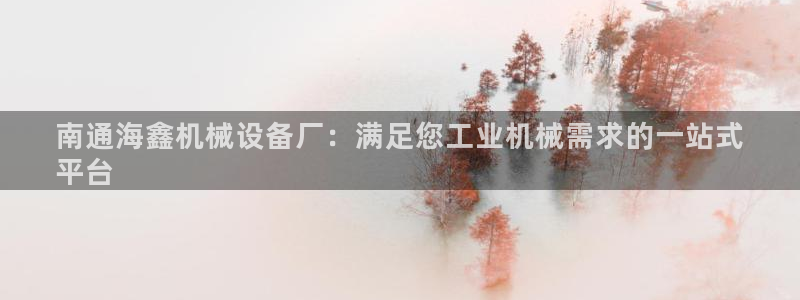 金年会网站入口登录：南通海鑫机械设备厂：满足您工业机械需求的一站式
平台