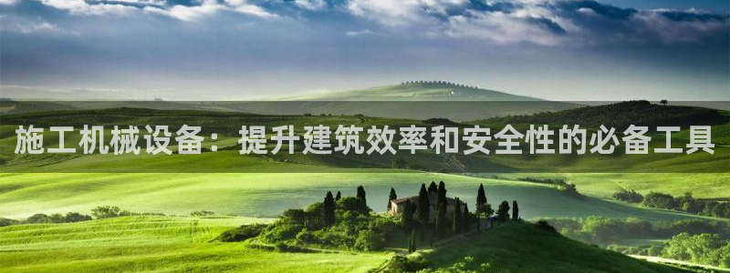 金年会下载安卓：施工机械设备：提升建筑效率和安全性的必备工具