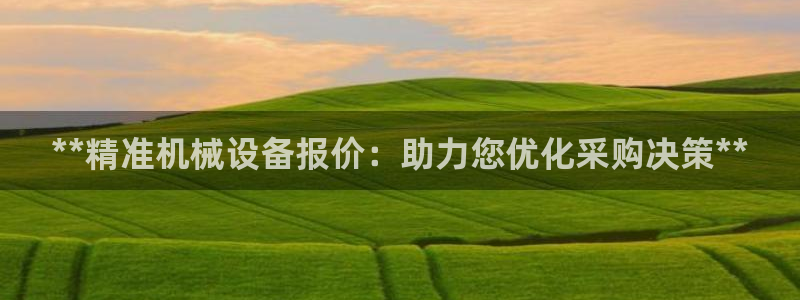 金年会手机网页版吗：**精准机械设备报价：助力您优化采购决策**