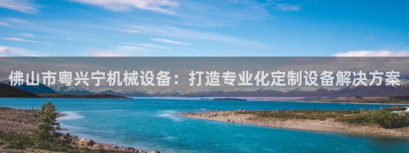 金年会官方入口app：佛山市粤兴宁机械设备：打造专业化定制设备解决方案