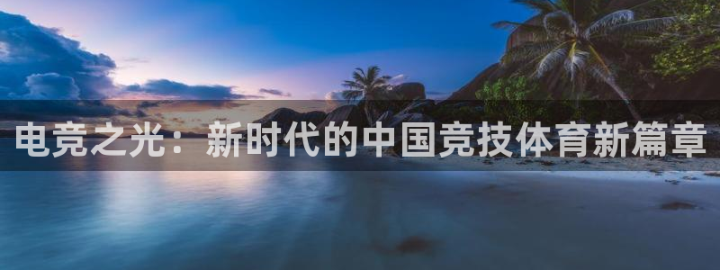 乐竞电竞官网入口：电竞之光：新时代的中国竞技体育新篇章