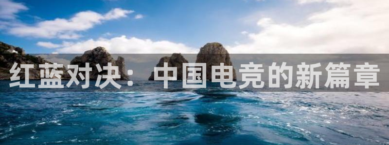 乐竞电竞锁定金额：红蓝对决：中国电竞的新篇章