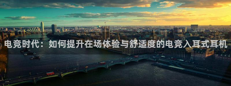 乐竞电竞竞猜：电竞时代：如何提升在场体验与舒适度的电竞入耳式耳机