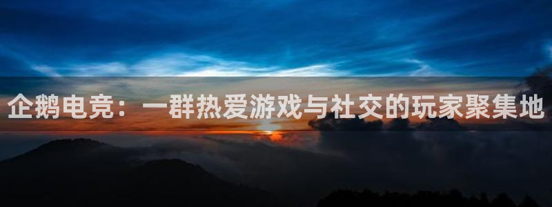 乐竞电竞青训基地怎么样：企鹅电竞：一群热爱游戏与社交的玩家聚集地