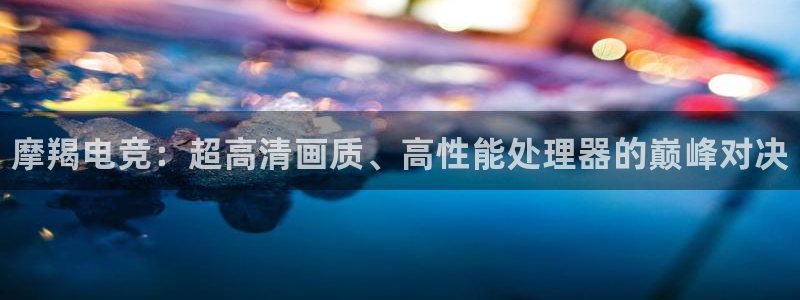 乐竞电竞实训中心收费标准：摩羯电竞：超高清画质、高性能处理器的巅峰对决