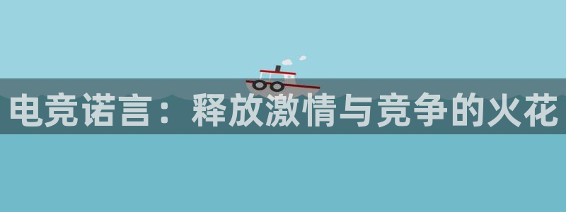 乐竞电竞官网：电竞诺言：释放激情与竞争的火花