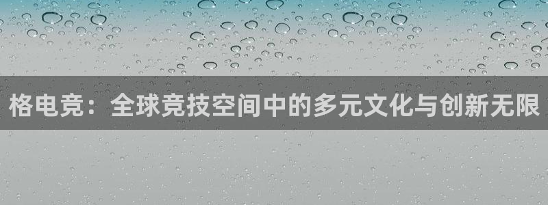 乐竞电竞青训基地：格电竞：全球竞技空间中的多元文化与创新无限